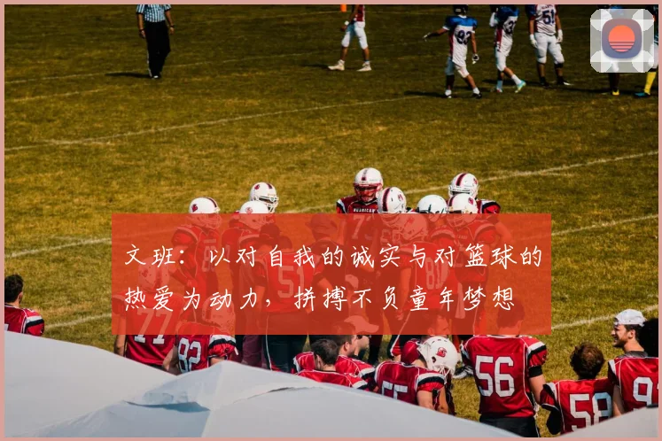 文班：以对自我的诚实与对篮球的热爱为动力，拼搏不负童年梦想