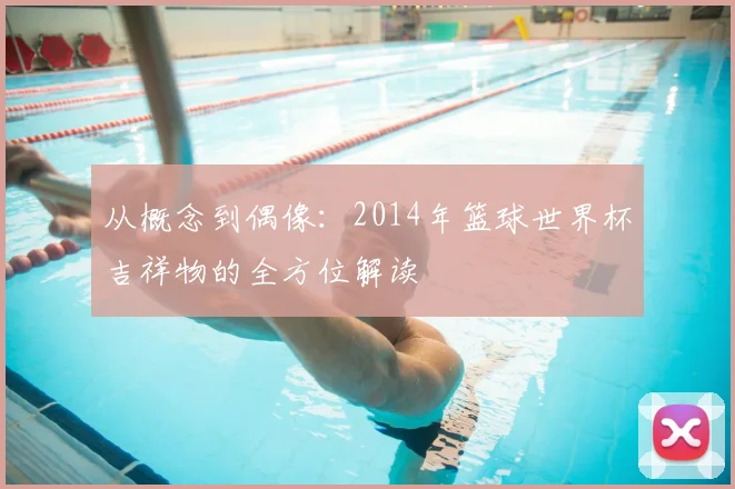 从概念到偶像:2014年篮球世界杯吉祥物的全方位解读