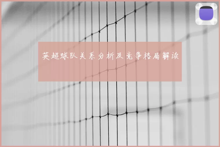 英超球队关系分析及竞争格局解读