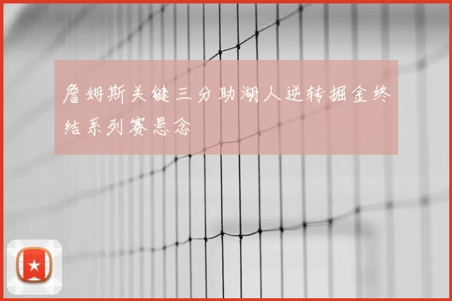 詹姆斯关键三分助湖人逆转掘金终结系列赛悬念