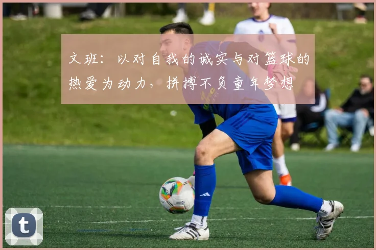 文班：以对自我的诚实与对篮球的热爱为动力，拼搏不负童年梦想