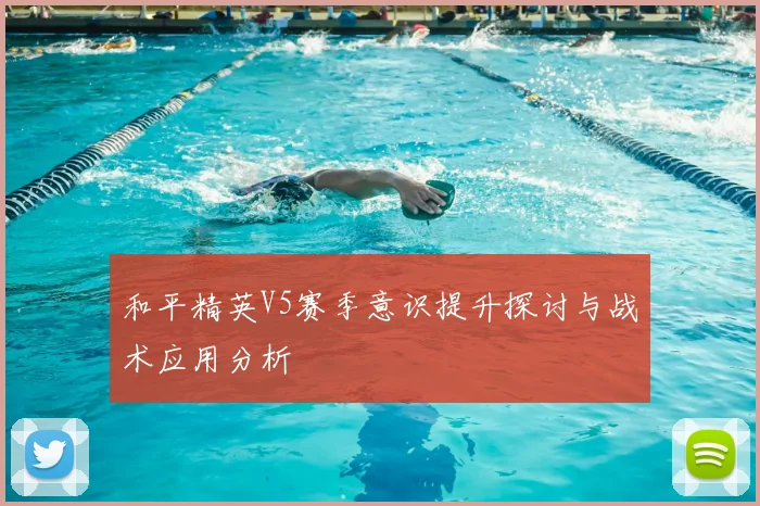 和平精英V5赛季意识提升探讨与战术应用分析