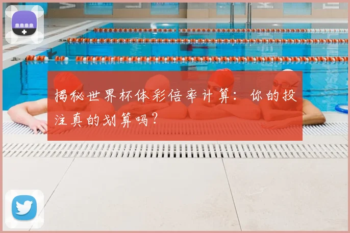 揭秘世界杯体彩倍率计算：你的投注真的划算吗？