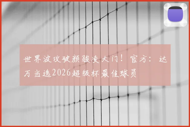 世界波攻破颜骏凌大门!官方:达万当选2026超级杯最佳球员