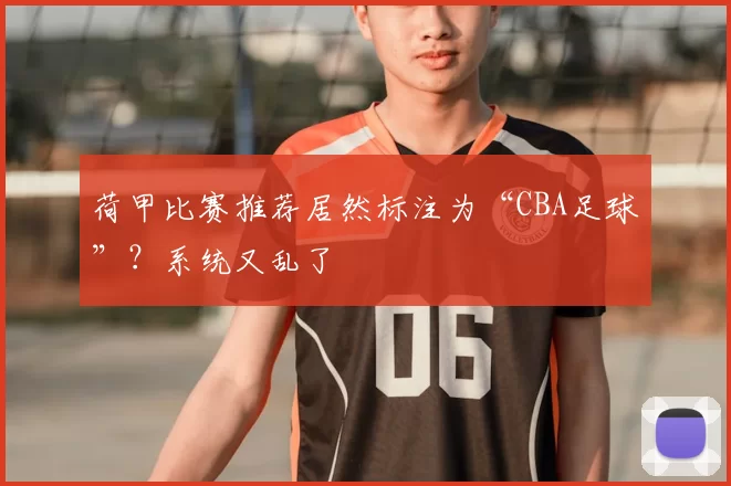 荷甲比赛推荐居然标注为“CBA足球”？系统又乱了