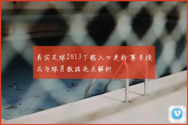 真实足球2013下载入口更新 赛季模式与球员数据亮点解析