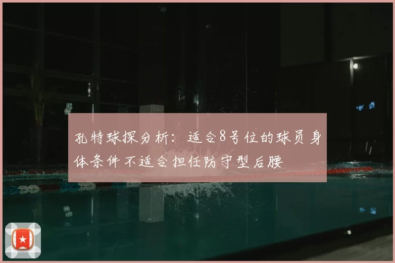 孔特球探分析：适合8号位的球员身体条件不适合担任防守型后腰