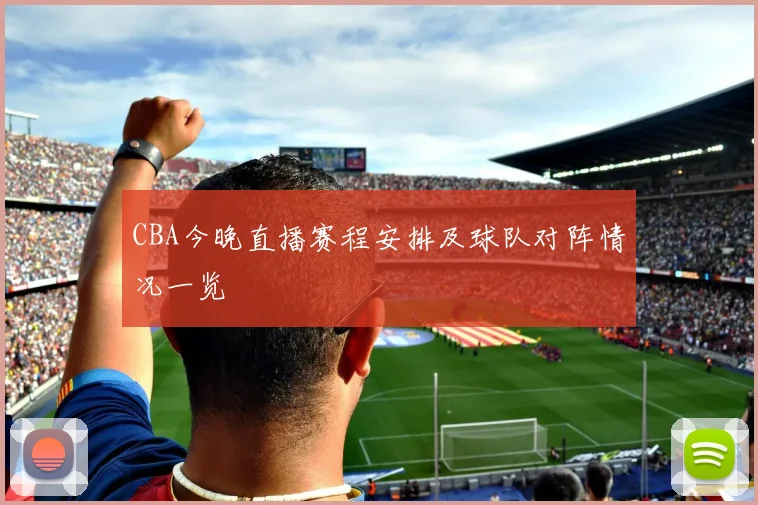 CBA今晚直播赛程安排及球队对阵情况一览