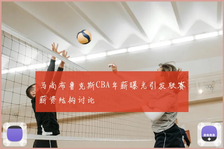 马尚布鲁克斯CBA年薪曝光引发联赛薪资结构讨论
