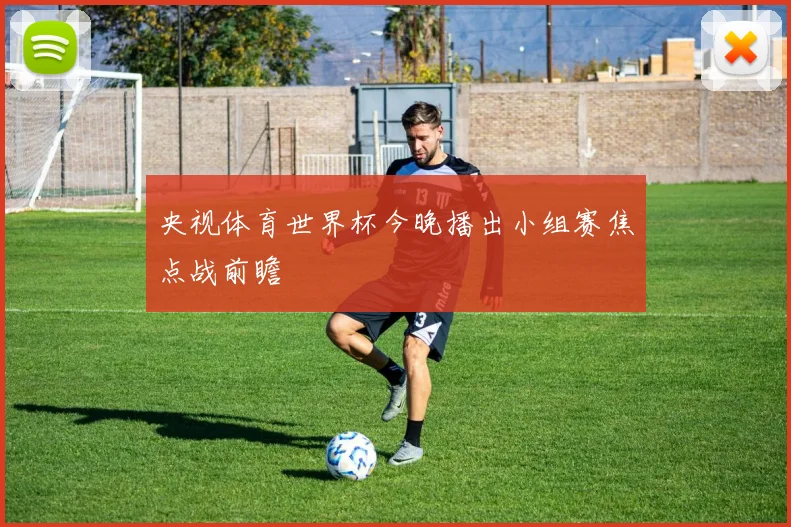 央视体育世界杯今晚播出小组赛焦点战前瞻