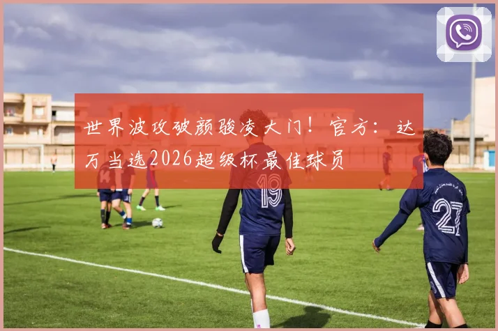 世界波攻破颜骏凌大门！官方：达万当选2026超级杯最佳球员