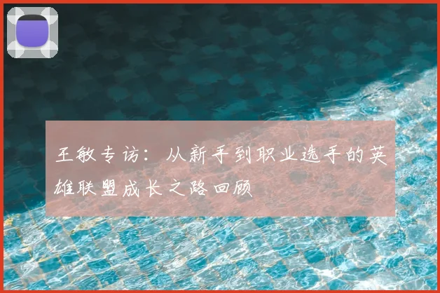 王敏专访:从新手到职业选手的英雄联盟成长之路回顾