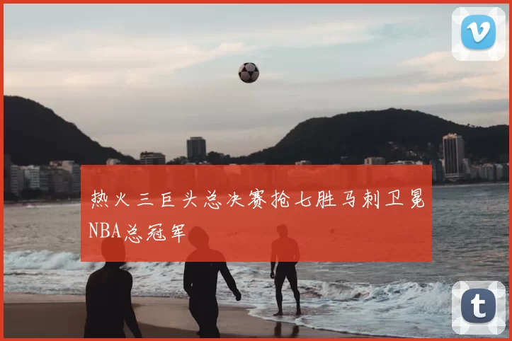 热火三巨头总决赛抢七胜马刺卫冕NBA总冠军