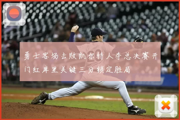 勇士客场击败凯尔特人夺总决赛开门红库里关键三分锁定胜局