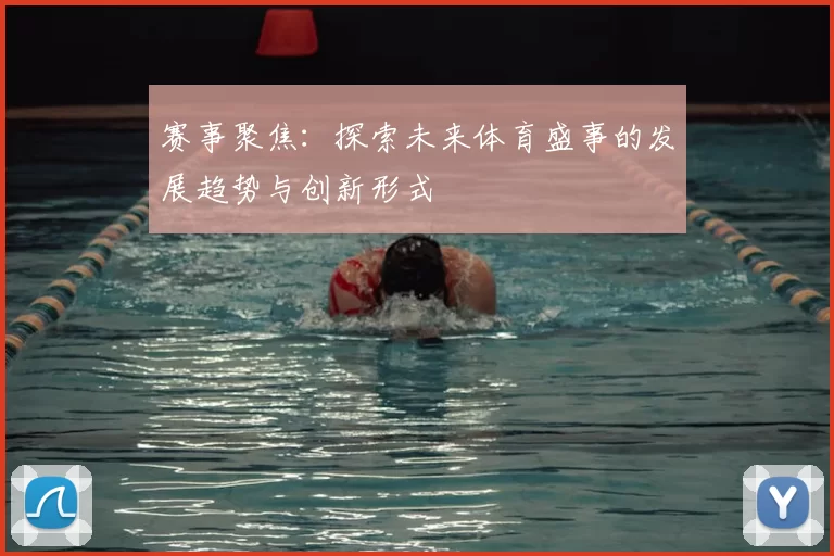 赛事聚焦：探索未来体育盛事的发展趋势与创新形式
