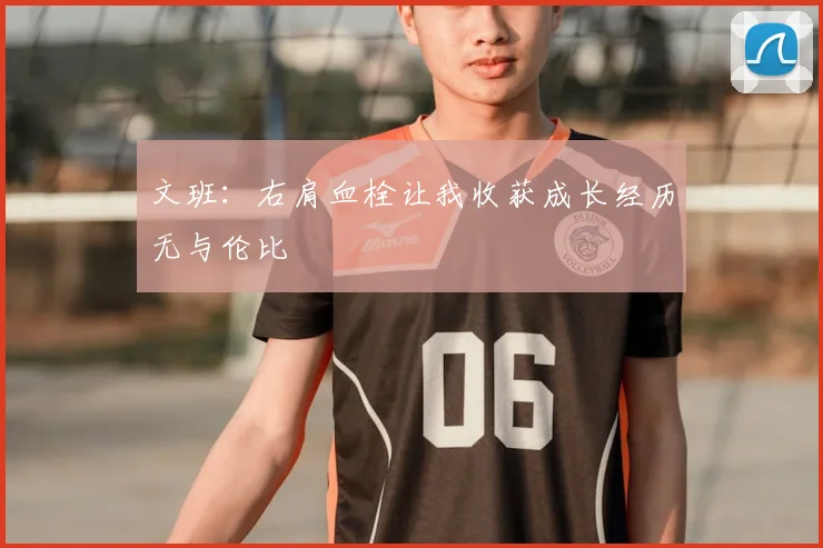文班:右肩血栓让我收获成长经历无与伦比