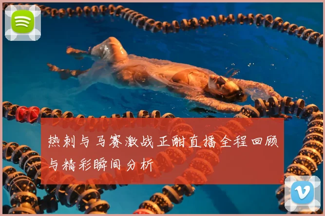 热刺与马赛激战正酣直播全程回顾与精彩瞬间分析