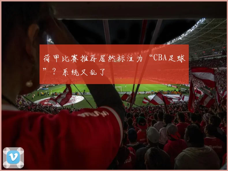 荷甲比赛推荐居然标注为“CBA足球”？系统又乱了