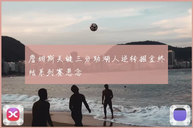 詹姆斯关键三分助湖人逆转掘金终结系列赛悬念