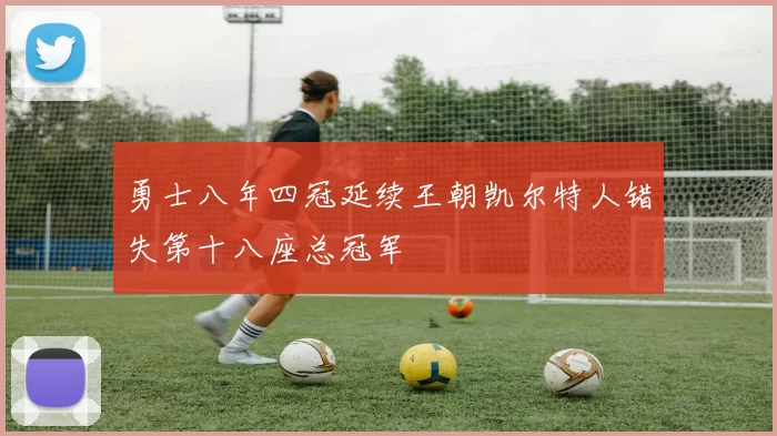 勇士八年四冠延续王朝凯尔特人错失第十八座总冠军