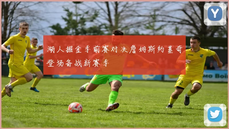 湖人掘金季前赛对决詹姆斯约基奇登场备战新赛季