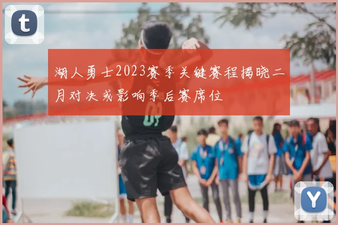 湖人勇士2023赛季关键赛程揭晓二月对决或影响季后赛席位