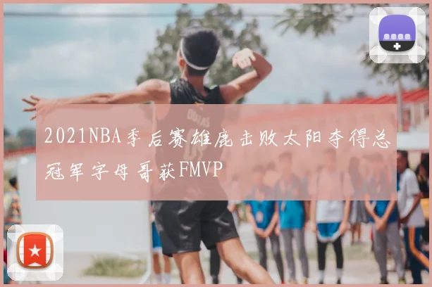 2021NBA季后赛雄鹿击败太阳夺得总冠军字母哥获FMVP