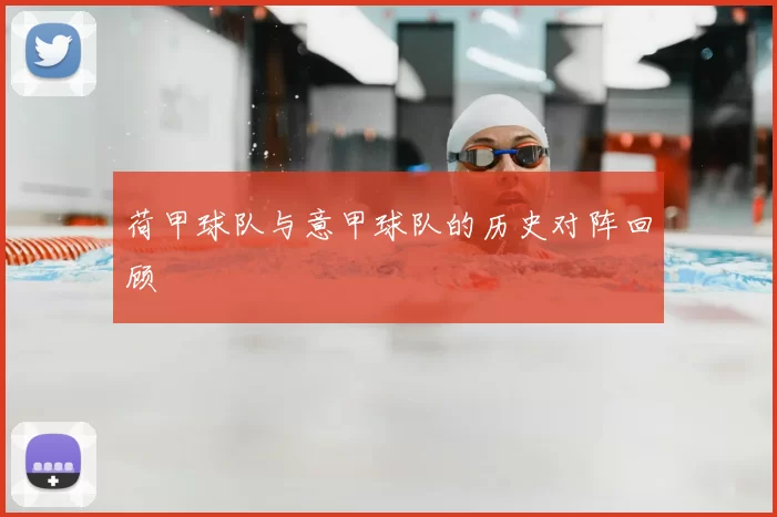 荷甲球队与意甲球队的历史对阵回顾