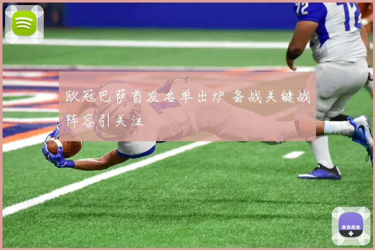 欧冠巴萨首发名单出炉 备战关键战阵容引关注