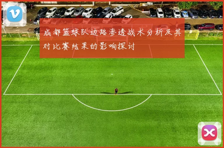 成都篮球队边路渗透战术分析及其对比赛结果的影响探讨