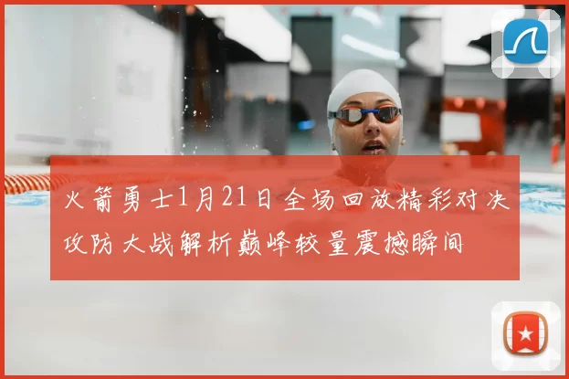火箭勇士1月21日全场回放精彩对决攻防大战解析巅峰较量震撼瞬间