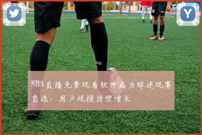 NBA直播免费观看软件成为球迷观赛首选，用户规模持续增长