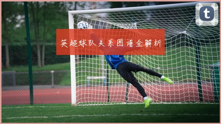 英超球队关系图谱全解析