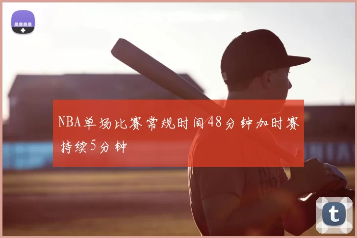 NBA单场比赛常规时间48分钟加时赛持续5分钟