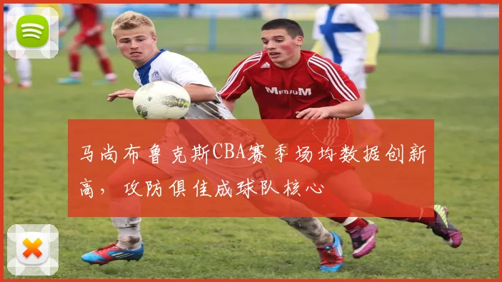 马尚布鲁克斯CBA赛季场均数据创新高，攻防俱佳成球队核心