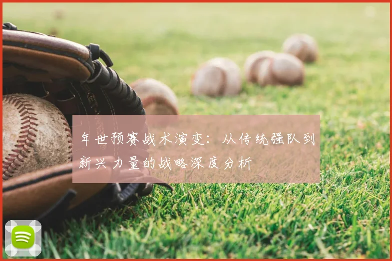 年世预赛战术演变:从传统强队到新兴力量的战略深度分析