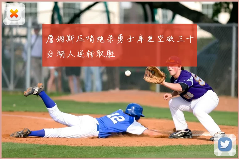 詹姆斯压哨绝杀勇士库里空砍三十分湖人逆转取胜