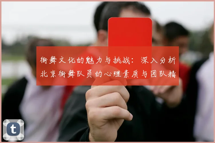 街舞文化的魅力与挑战：深入分析北京街舞队员的心理素质与团队精神