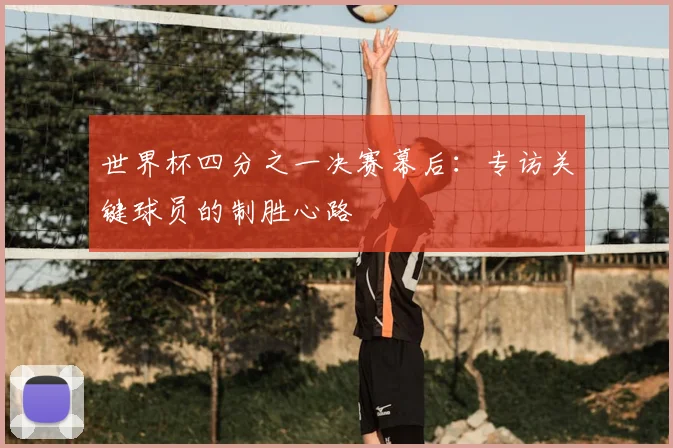 世界杯四分之一决赛幕后：专访关键球员的制胜心路