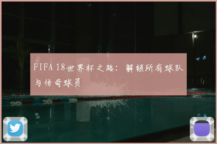 FIFA 18世界杯之路：解锁所有球队与传奇球员