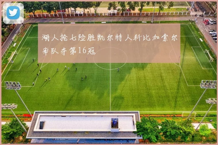 湖人抢七险胜凯尔特人科比加索尔率队夺第16冠