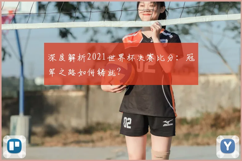 深度解析2021世界杯决赛比分:冠军之路如何铸就?
