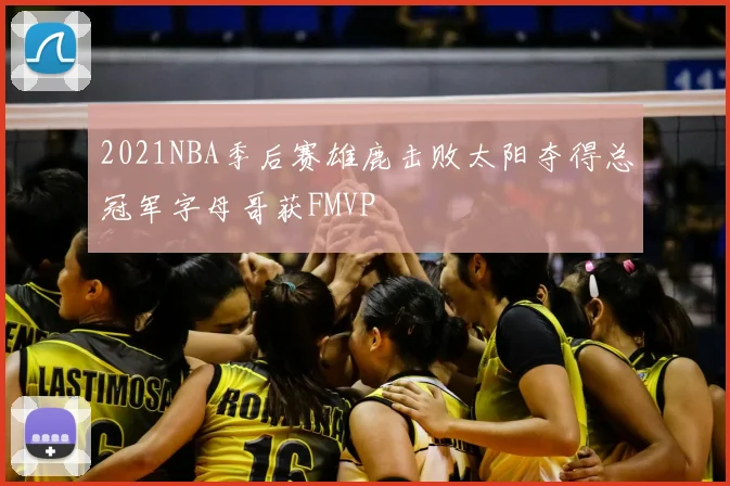 2021NBA季后赛雄鹿击败太阳夺得总冠军字母哥获FMVP