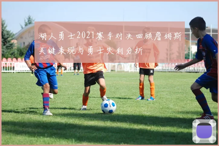 湖人勇士2021赛季对决回顾詹姆斯关键表现与勇士失利分析