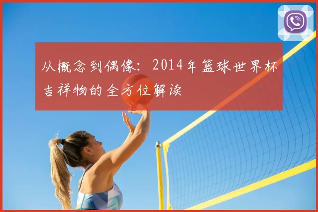从概念到偶像：2014年篮球世界杯吉祥物的全方位解读