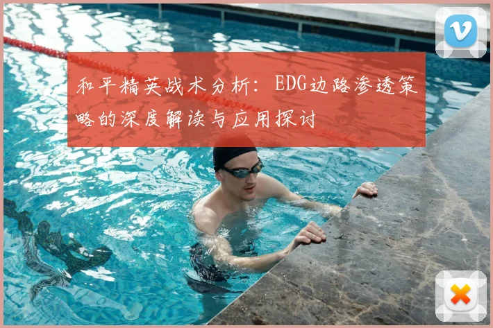 和平精英战术分析：EDG边路渗透策略的深度解读与应用探讨