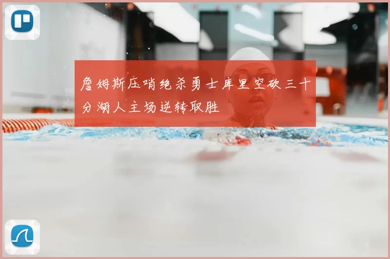 詹姆斯压哨绝杀勇士库里空砍三十分湖人主场逆转取胜