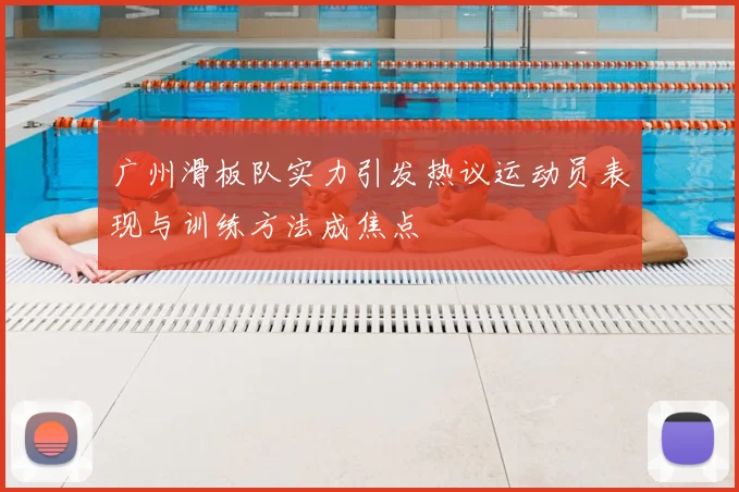 广州滑板队实力引发热议运动员表现与训练方法成焦点