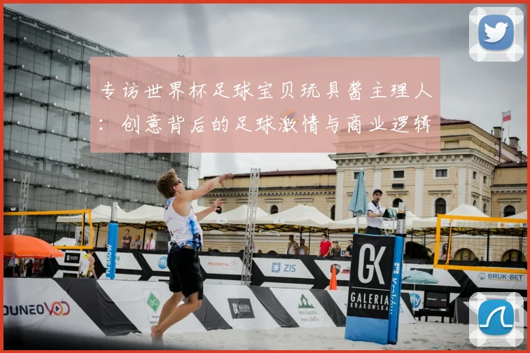 专访世界杯足球宝贝玩具酱主理人：创意背后的足球激情与商业逻辑