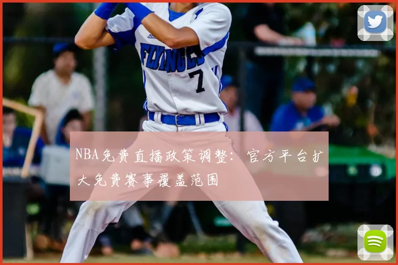 NBA免费直播政策调整：官方平台扩大免费赛事覆盖范围